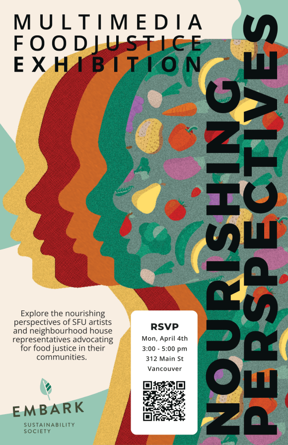 Multicolour silhouettes are layered, the top layer featuring illustrations of fruits and vegetables. Text reads Nourishing Perspectives Multimedia Food Justice Exhibition. Explore the nourishing perspectives of SFU artists and neighbourhood house representatives advocating for food justice in their communities. RSVP Mon, April 4th 312 Main St Vancouver